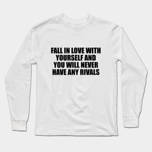 Fall in love with yourself and you will never have any rivals Long Sleeve T-Shirt